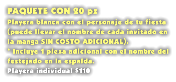 PAQUETE CON 20 pz Playera blanca con el personaje de tu fiesta (puede llevar el nombre de cada invitado en la manga SIN COSTO ADICIONAL). * Incluye 1 pieza adicional con el nombre del festejado en la espalda. Playera individual $110